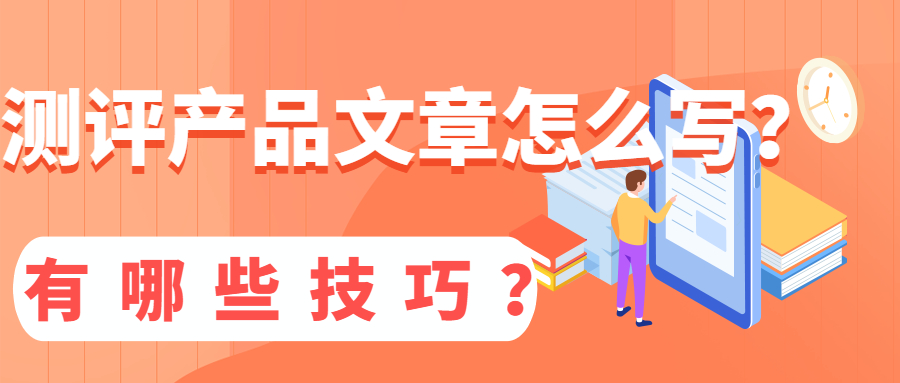 测评产品文章怎么写？有哪些技巧？(图1)