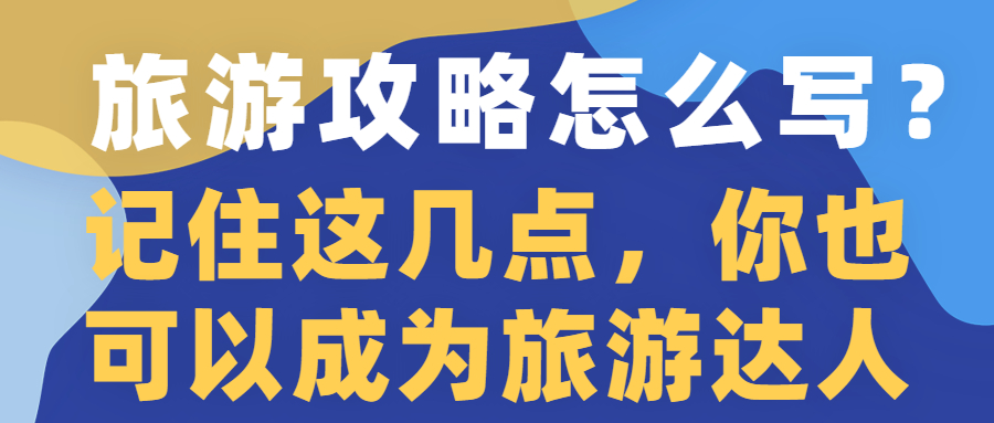 旅游攻略怎么写？记住这几点，你也可以成为旅游达人(图1)