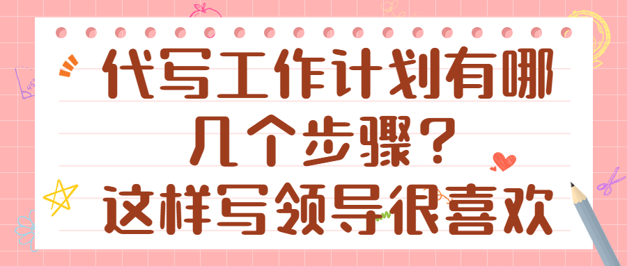 代写工作计划有哪几个步骤？这样写领导很喜欢(图1)