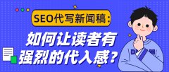 SEO代写新闻稿：如何让读者有强烈的代入感？