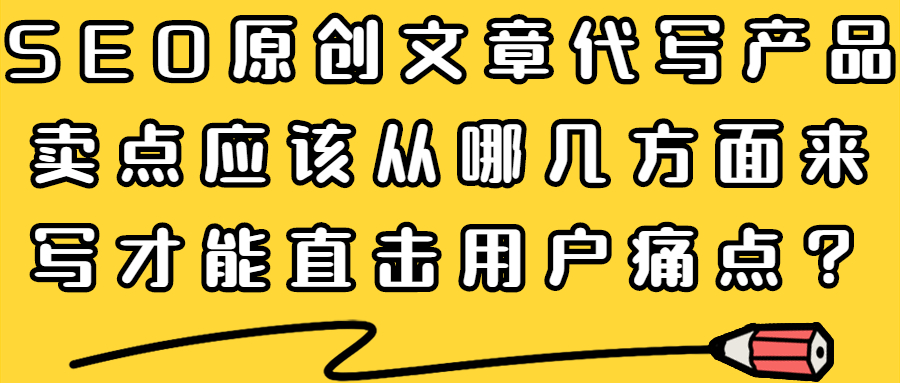 SEO原创文章代写产品卖点应该从哪几方面来写才能直击用户痛点？(图1)