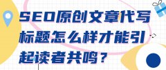 SEO原创文章代写标题怎么样才能引起读者共鸣？