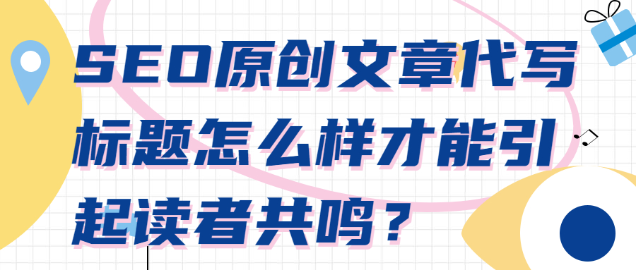 SEO原创文章代写标题怎么样才能引起读者共鸣？(图1)