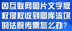 因互联网图片文字版权侵权收到图库流氓的法院传票怎么办？