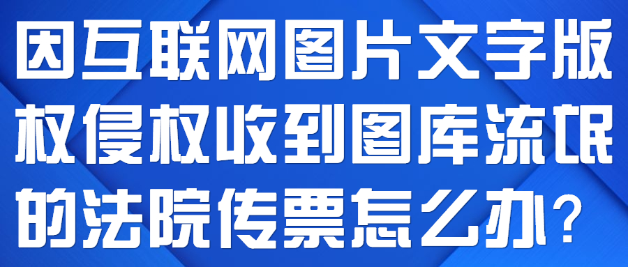 因互联网图片文字版权侵权收到图库流氓的法院传票怎么办？(图1)