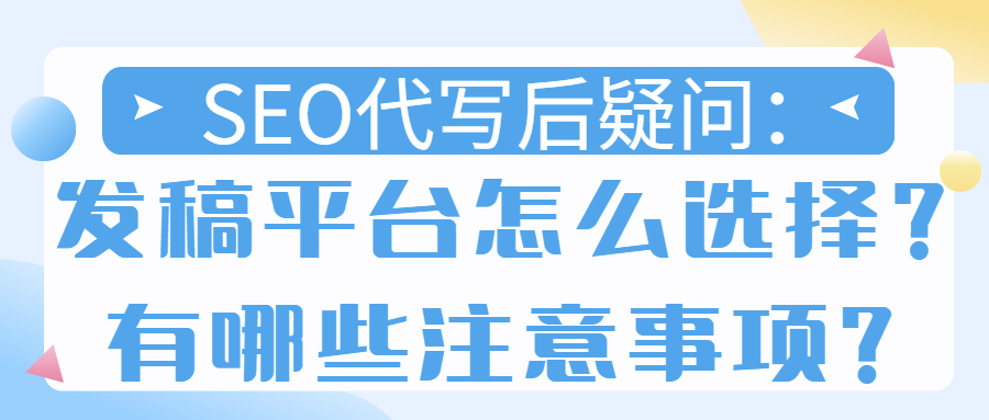 SEO代写后疑问：发稿平台怎么选择？有哪些注意事项？(图1)