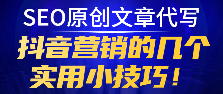 SEO原创文章代写，抖音营销的几个实用小技巧！(图1)