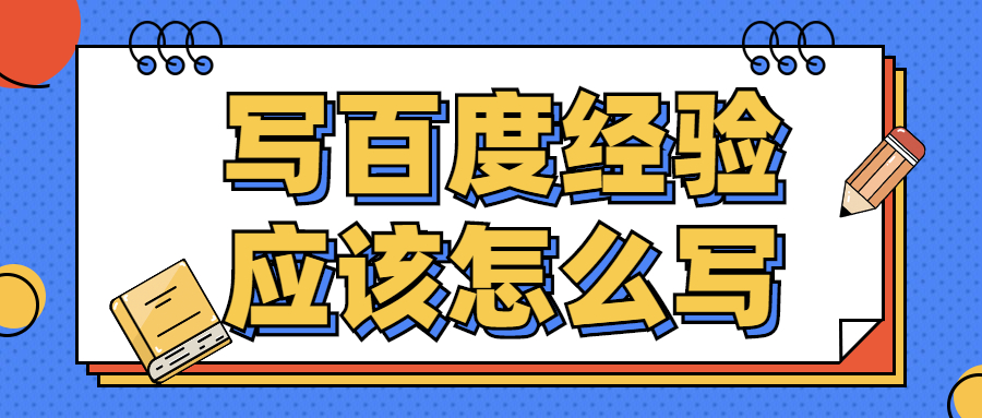 写百度经验应该怎么写？有什么需要注意的？