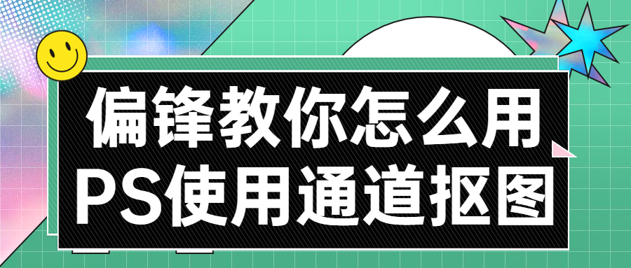 偏锋教你怎么用PS使用通道抠图