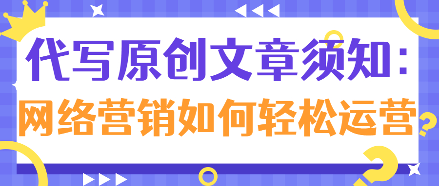 代写原创文章须知：网络营销如何轻松运营