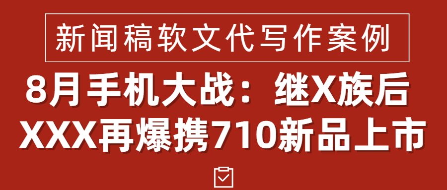 新闻稿软文代写作案例|8月手机大战：继X族后 XXX再爆携710新品上市