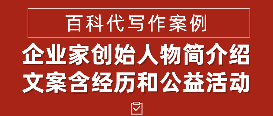 百科代写作案例|企业家创始人物简介绍文案含经历和公益活动