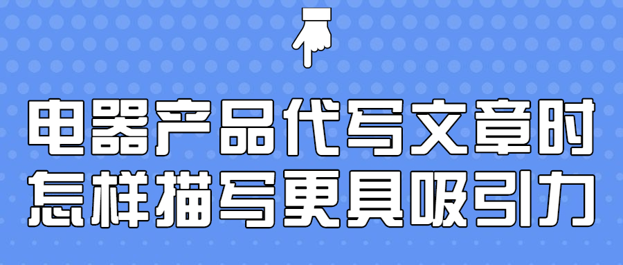 电器产品代写文章时怎样描写更具吸引力