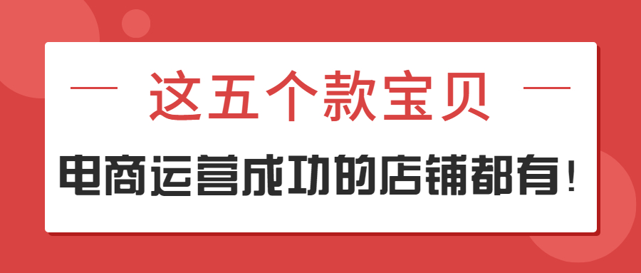 这五个款宝贝，电商运营成功的店铺都有！