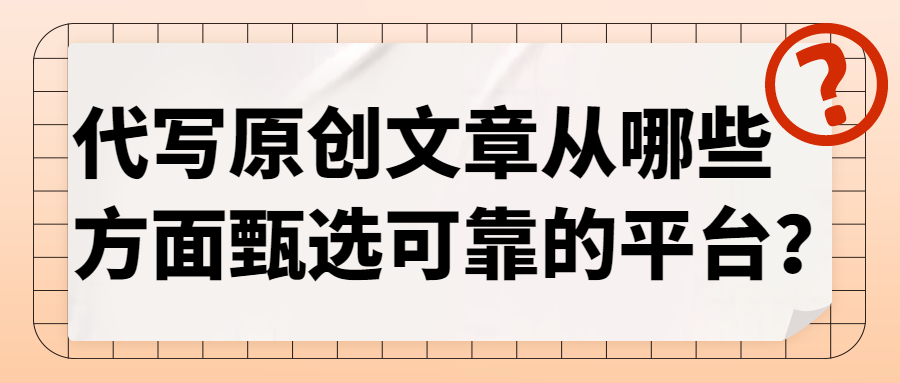 代写原创文章从哪些方面甄选可靠的平台？