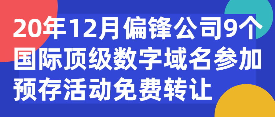 20年12月偏锋公司9个国际顶级数字域名参加预存活动免费转让