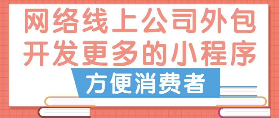 网络线上公司外包开发更多的小程序，方便消费者