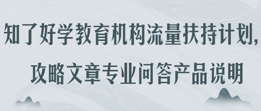 知了好学教育机构流量扶持计划，攻略文章专业问答产品说明