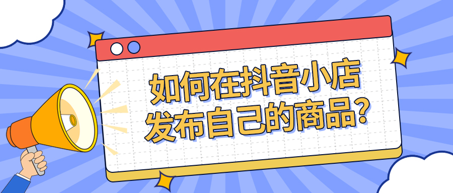 如何在抖音小店发布自己的商品？