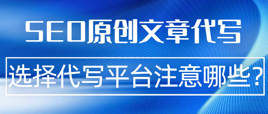 SEO原创文章代写 选择代写平台注意哪些？(图1)