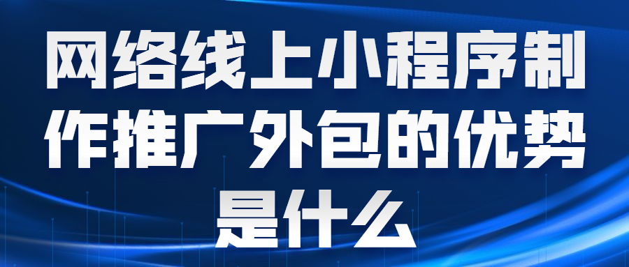 网络线上小程序制作推广外包的优势是什么(图1)