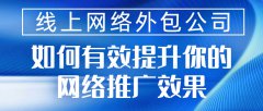 线上网络外包公司 如何有效提升你的网络推广效果