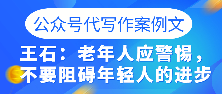 公众号代写作案例文|王石：老年人应警惕，不要阻碍年轻人的进步(图1)