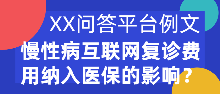 XX问答平台例文|慢性病互联网复诊费用纳入医保的影响？(图1)