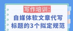 写作培训：自媒体软文章代写标题的3个拟定规范