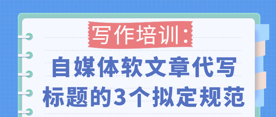 写作培训：自媒体软文章代写标题的3个拟定规范(图1)