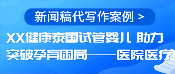 新闻稿代写作案例|XX健康泰国试管婴儿 助力突破孕育困局——医院医疗(图1)