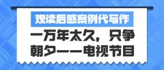 观读后感案例代写作|一万年太久，只争朝夕——电视节目