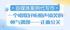 自媒体案例代写作|一个唱歌好听相声搞笑的帅气偶像——正面公关