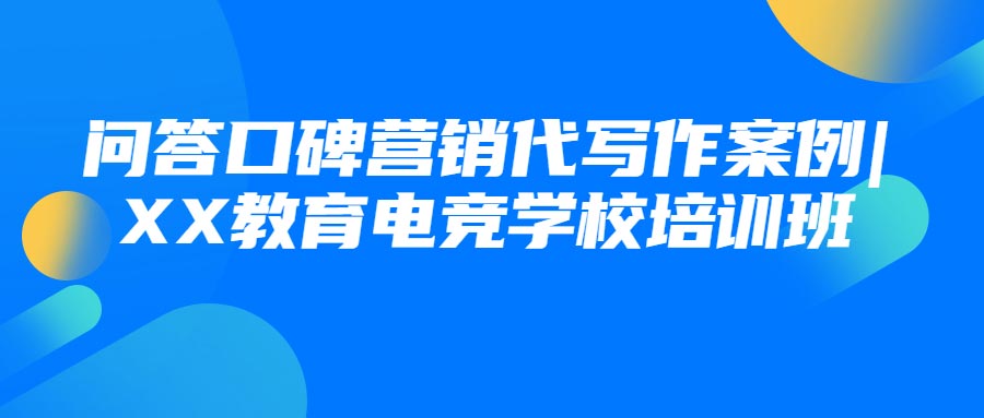 问答口碑营销代写作案例|XX教育电竞学校培训班(图1)