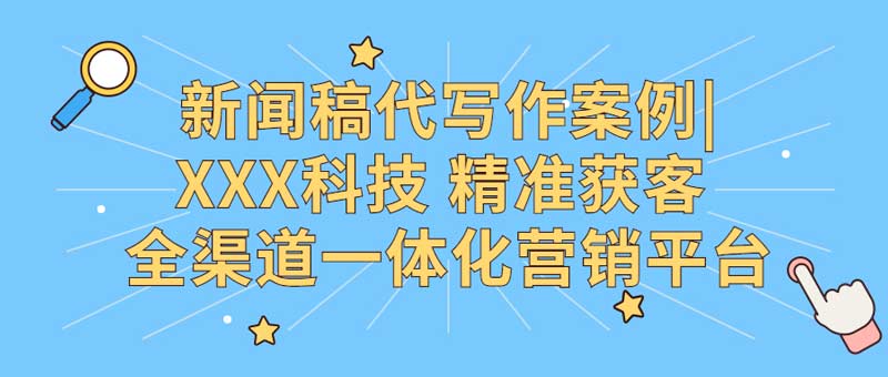 新闻稿代写作案例|XXX科技 精准获客 全渠道一体化营销平台(图1)