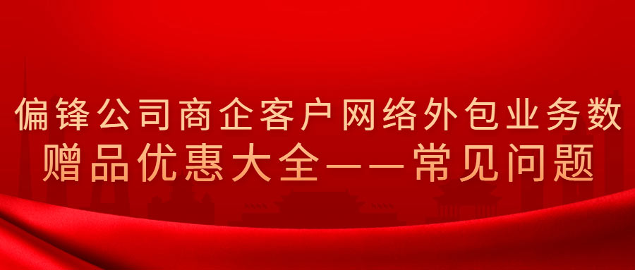 偏锋公司商企客户网络外包业务树赠品优惠大全——常见问题(图1)