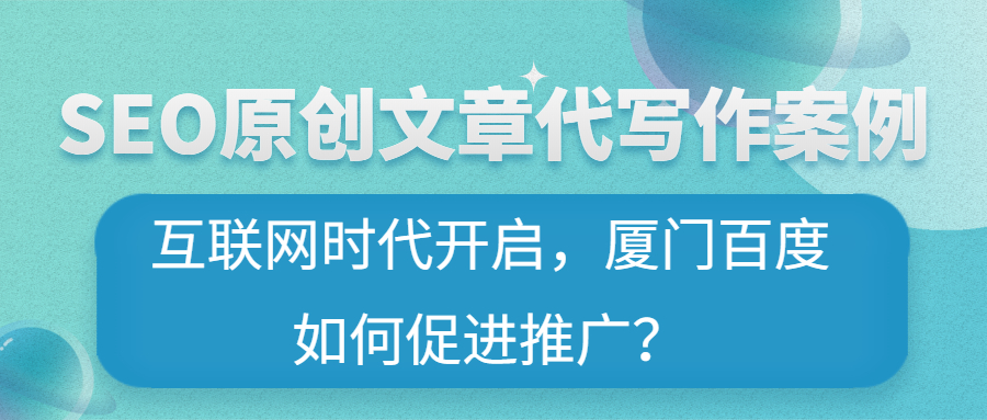 SEO原创文章代写作案例|互联网时代开启，厦门百度如何促进推广？(图1)