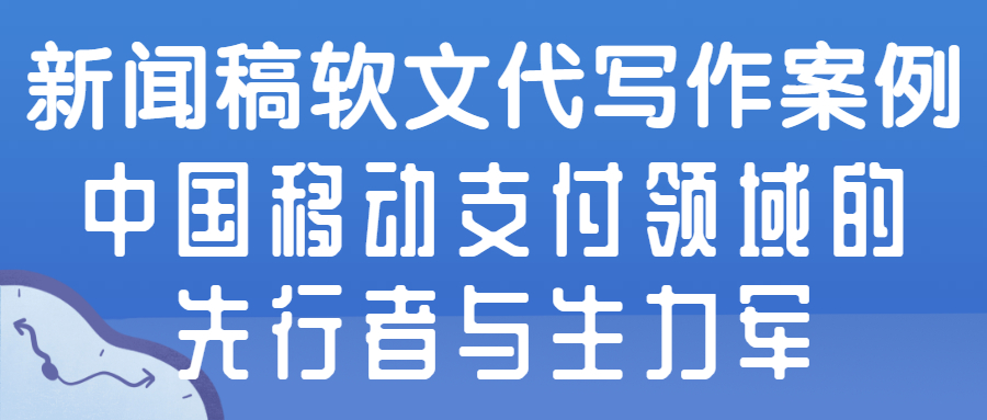 新闻稿软文代写作案例|中国移动支付领域的先行者与生力军(图1)