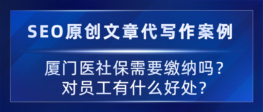 SEO原创文章代写作案例|厦门医社保需要缴纳吗？对员工有什么好处？(图1)