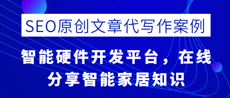 SEO原创文章代写作案例|智能硬件开发平台，在线分享智能家居知识(图1)