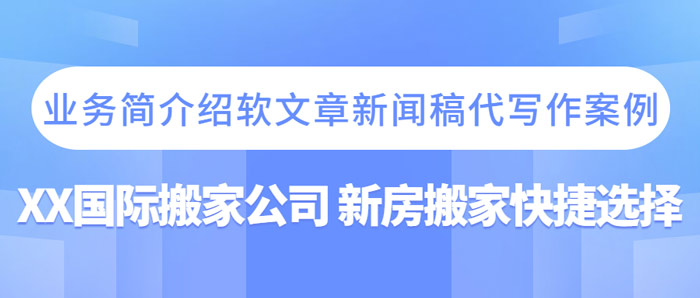 业务简介绍软文章新闻稿代写作案例|XX国际搬家公司 新房搬家快捷选择(图1)