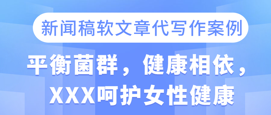 新闻稿软文章代写作案例|平衡菌群，健康相依，XXX呵护女性健康(图1)