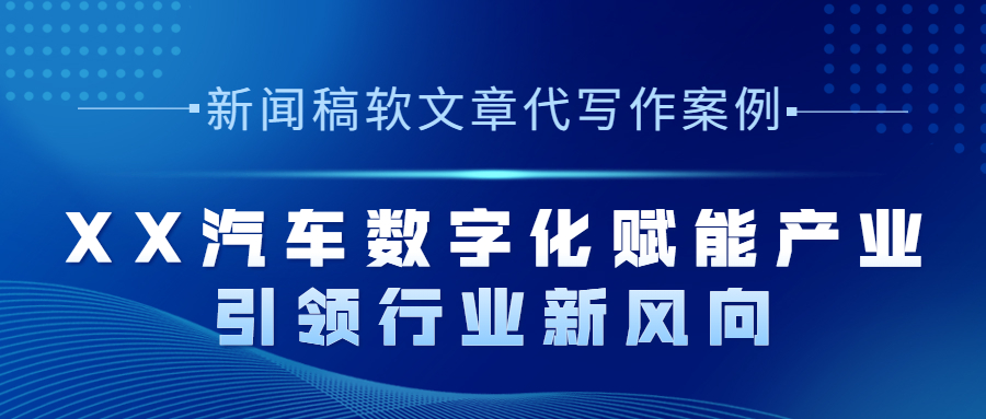 新闻稿软文章代写作案例|XX汽车数字化赋能产业 引领行业新风向(图1)