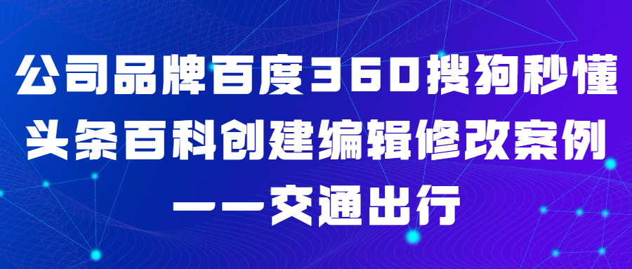 公司品牌百度360搜狗秒懂头条百科创建编辑修改案例——交通出行(图1)