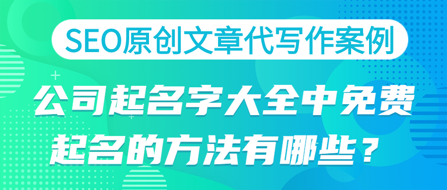 SEO原创文章代写作案例|公司起名字大全中免费起名的方法有哪些？(图1)