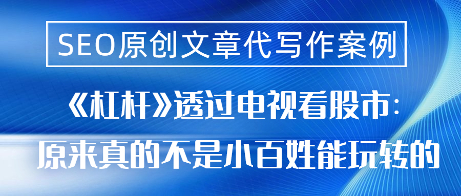 SEO原创文章代写作案例|《杠杆》透过电视看股市：原来真的不是小百姓能玩转(图1)