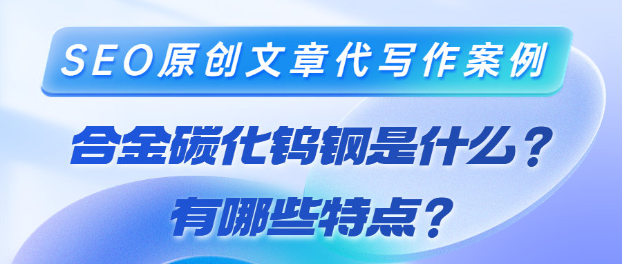 SEO原创文章代写作案例|合金碳化钨钢是什么？有哪些特点？(图1)