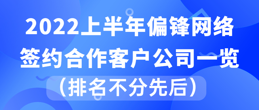 2022上半年偏锋网络签约合作客户公司一览（排名不分先后）(图1)