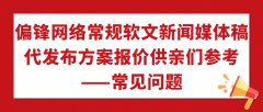 偏锋网络常规软文新闻媒体稿代发布方案报价供亲们参考——常见问题