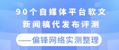 90个自媒体平台软文新闻稿代发布评测——偏锋网络实测整理